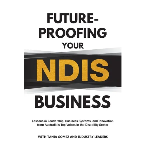 Future-Proofing Your NDIS Business: Lessons in Leadership, Business Systems, and Innovation from Australia's Top Voices in the Disability Sector