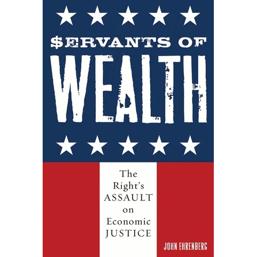 Servants of Wealth: The Right's Assault on Economic Justice