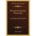 The Life Of Toussaint L'Ouverture: The Negro Patriot Of Hayti