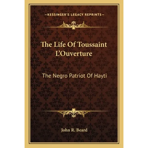 The Life Of Toussaint L'Ouverture: The Negro Patriot Of Hayti