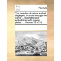 The Beauties of Nature and Art Displayed, in a Tour Through the World; ... Illustrated and Embellished with Copper Plates. ... Volume 12 of 14