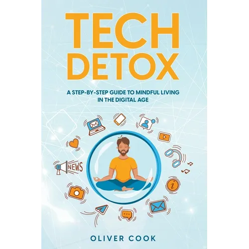 Tech Detox A Step-by-Step Guide to Mindful Living in the Digital Age
