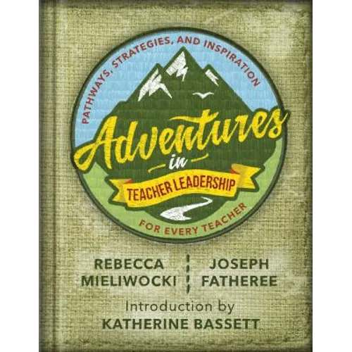 Adventures in Teacher Leadership: Pathways, Strategies, and Inspiration for Every Teacher