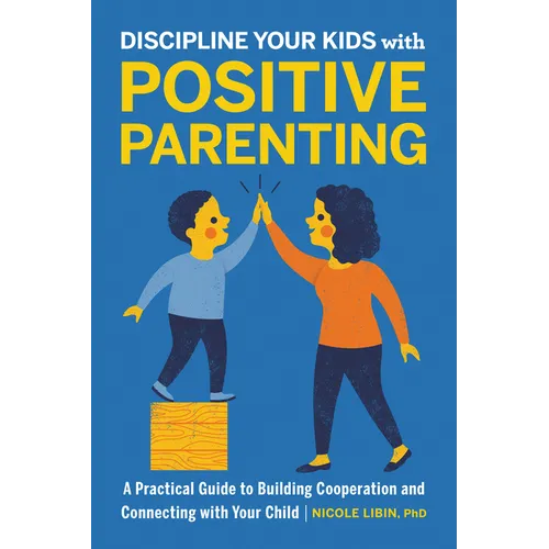 Discipline Your Kids with Positive Parenting: A Practical Guide to Building Cooperation and Connecting with Your Child