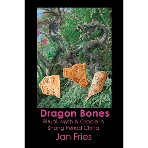 Dragon Bones: Ritual, Myth and Oracle in Shang Period China