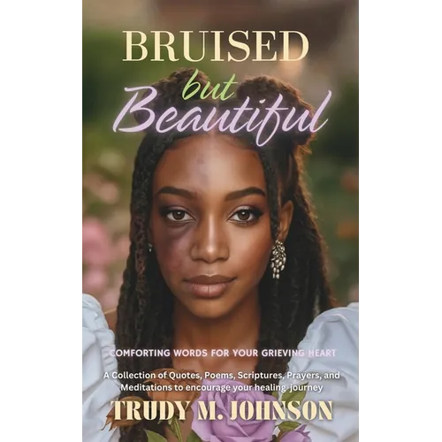 Bruised But Beautiful: Comforting Words for your Grieving Heart