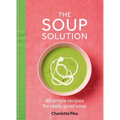 The Soup Solution: 80 Simple Recipes for Really Good Soup