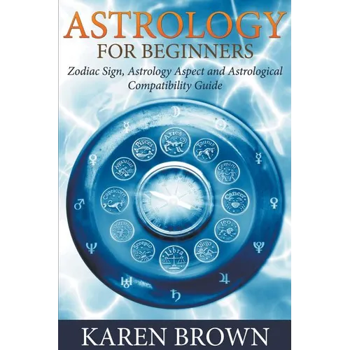 Astrology For Beginners: Zodiac Sign, Astrology Aspect and Astrological Compatibility Guide