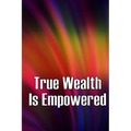 True Wealth Is Empowered: This Book Will Show You Exactly What You Need To Do To Finally Be A Financial Success!