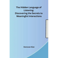The Hidden Language of Listening: Discovering the Secrets to Meaningful Interactions