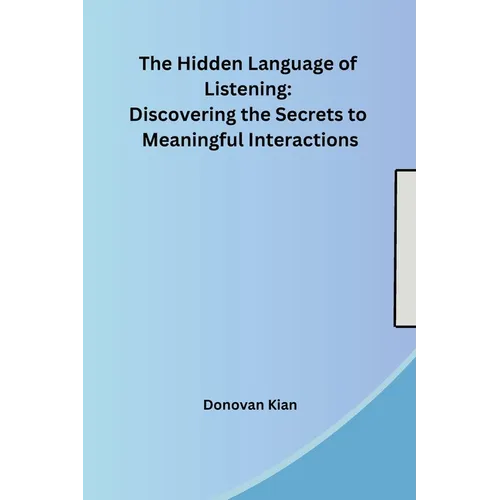 The Hidden Language of Listening: Discovering the Secrets to Meaningful Interactions