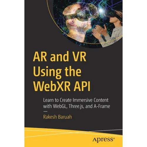 AR and VR Using the Webxr API: Learn to Create Immersive Content with Webgl, Three.Js, and A-Frame
