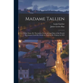 Madame Tallien: Notre Dame De Thermidor, From the Last Days of the French Revolution Until Her Death As Princess De Chimay in 1835