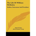 The Life Of William McKinley: Soldier, Statesman And President