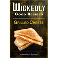 Wickedly Good Recipes - Grilled Cheese: Grilled to Perfection, The Ultimate Grilled Cheese Sandwich Odyssey