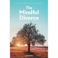 The Mindful Divorce: How To Heal And Be Happy After Separation