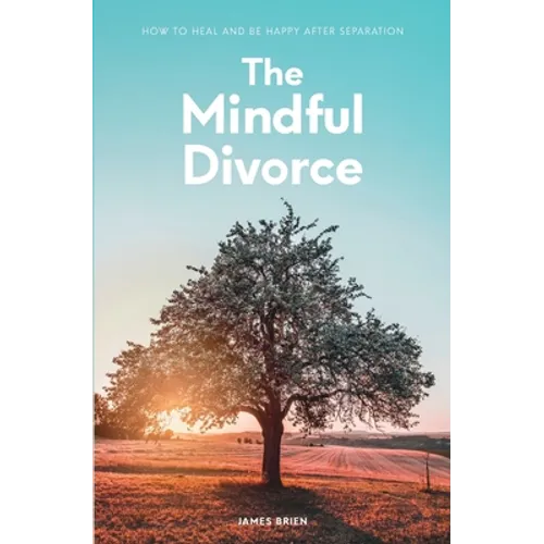 The Mindful Divorce: How To Heal And Be Happy After Separation