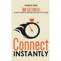 Connect Instantly: 60 Seconds to Likability, Meaningful Connections, and Hitting It Off With Anyone