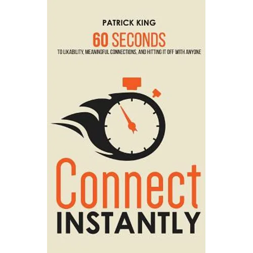 Connect Instantly: 60 Seconds to Likability, Meaningful Connections, and Hitting It Off With Anyone