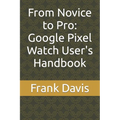 From Novice to Pro: Google Pixel Watch User's Handbook