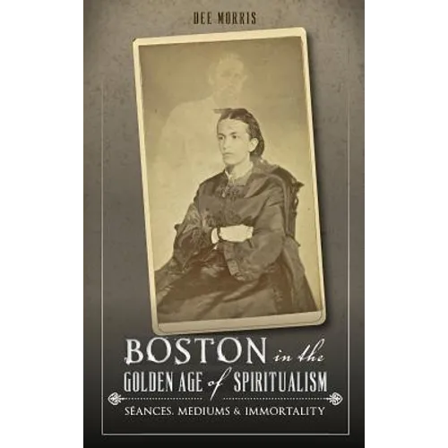 Boston in the Golden Age of Spiritualism: Seances, Mediums & Immortality
