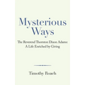 Mysterious Ways: The Reverend Thornton Dixon Adams: a Life Enriched by Giving