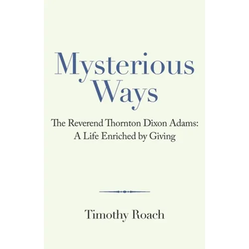 Mysterious Ways: The Reverend Thornton Dixon Adams: a Life Enriched by Giving