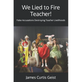 We Lied to Fire Teacher!: False Accusations Destroying Teacher Livelihoods