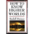 How to Know Higher Worlds: A Practical Guide to Spiritual Development and Inner Perception