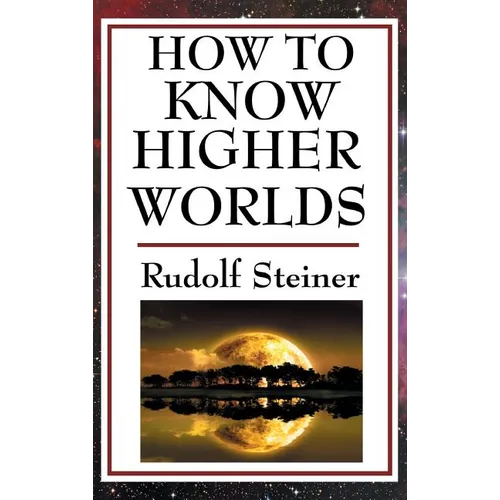 How to Know Higher Worlds: A Practical Guide to Spiritual Development and Inner Perception