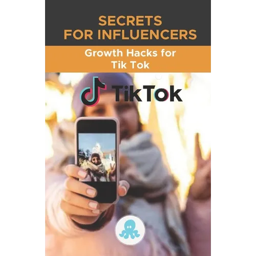 Secrets for Influencers: Growth Hacks for Tik Tok: Growth Hack Guide with Tips, Tricks and Secrets to Monetize and Gain Followers on Tik Tok