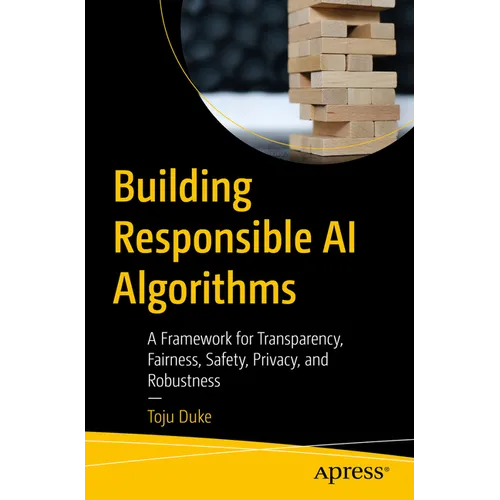 Building Responsible AI Algorithms: A Framework for Transparency, Fairness, Safety, Privacy, and Robustness