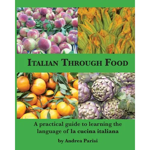 Italian Through Food: A practical guide to learning the language of la cucina italiana