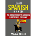 Learn Spanish In a Week: The Beginners Course to Becoming a Fluent Speaker, the Fun Way