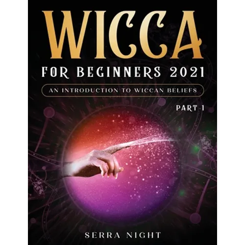 Wicca For Beginners 2021: An Introduction to Wiccan Beliefs Part 1