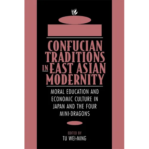 Confucian Traditions in East Asian Modernity: Moral Education and Economic Culture in Japan and the Four Mini-Dragons