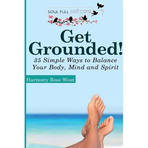 Get Grounded!: 35 Simple Ways to Balance Your Body, Mind and Spirit