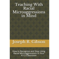Teaching With Racial Microaggressions in Mind: How to Recognize and Stop Using Racial Microaggressions in Your K-12 Classroom