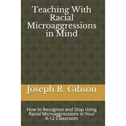 Teaching With Racial Microaggressions in Mind: How to Recognize and Stop Using Racial Microaggressions in Your K-12 Classroom
