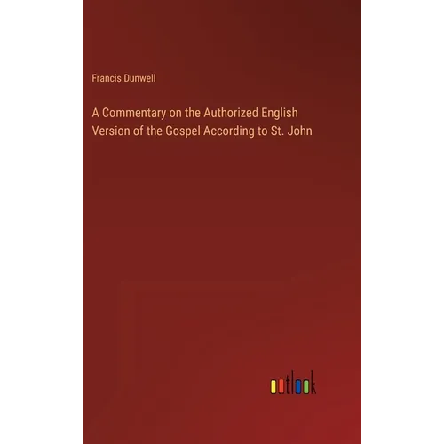 A Commentary on the Authorized English Version of the Gospel According to St. John