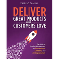 Deliver Great Products That Customers Love: The Guide to Product Management for Innovators, Leaders, and Entrepreneurs