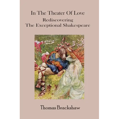 In The Theater of Love: Rediscovering the Exceptional Shakespeare