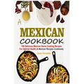 Mexican Cookbook: 100 Delicious Mexican Home Cooking Recipes For Optimal Health (A Mexican Recipes Cookbook)