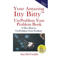 Your Amazing Itty Bitty(TM) Un-Problem Your Problem Book: 15 Key Steps to Un-Problem Your Problem