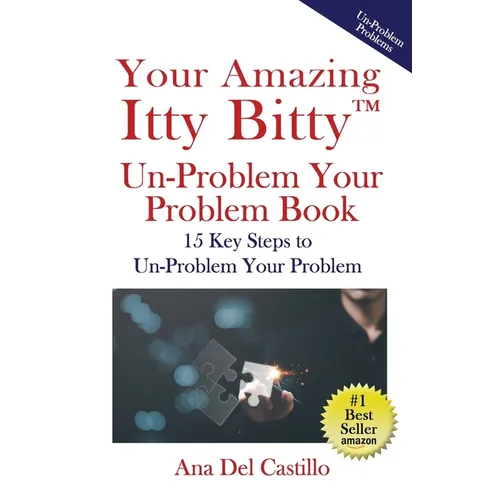 Your Amazing Itty Bitty(TM) Un-Problem Your Problem Book: 15 Key Steps to Un-Problem Your Problem