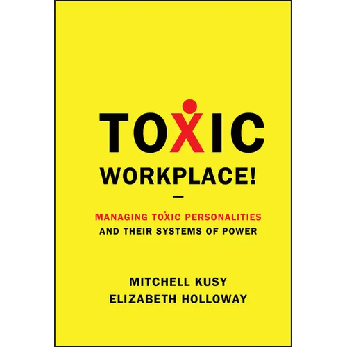 Toxic Workplace!: Managing Toxic Personalities and Their Systems of Power