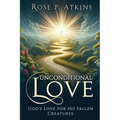 Unconditional Love: God's Love for His Fallen Creatures: God's Love for His Fallen Creatures