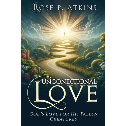 Unconditional Love: God's Love for His Fallen Creatures: God's Love for His Fallen Creatures
