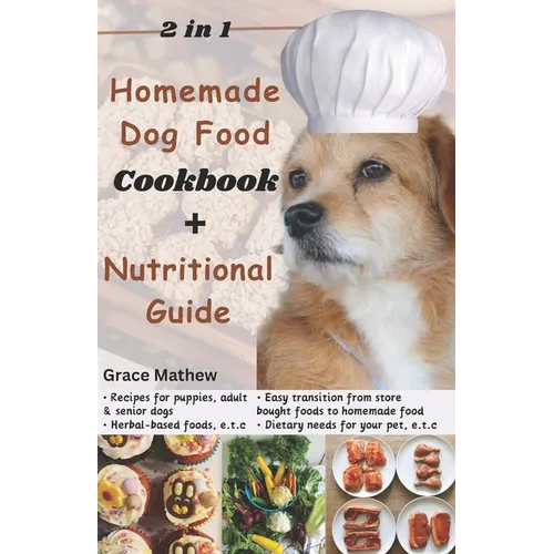 2 in 1 Homemade Dog Food Cookbook + Nutritional Guide: Understanding your pet's dietary needs with 100+ wonderful recipes for puppies, senior dogs (gl