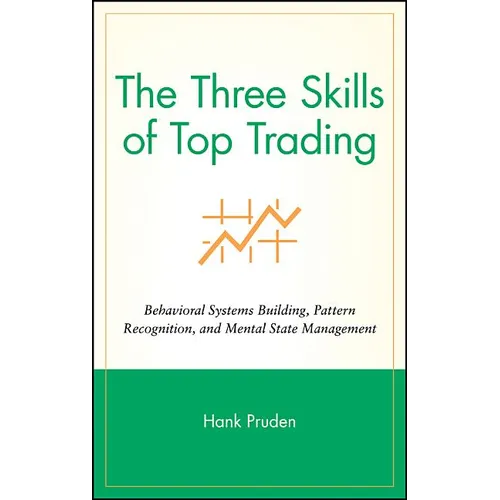 The Three Skills of Top Trading: Behavioral Systems Building, Pattern Recognition, and Mental State Management